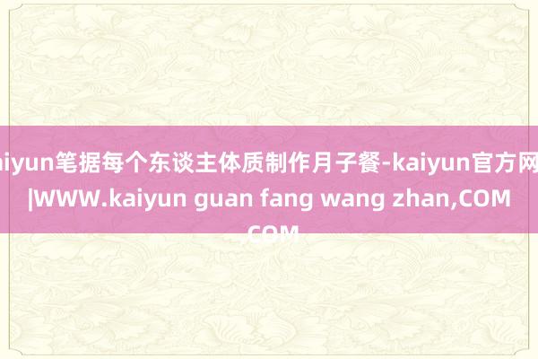 kaiyun笔据每个东谈主体质制作月子餐-kaiyun官方网站|WWW.kaiyun guan fang wang zhan,COM