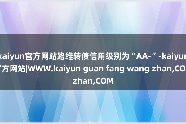 kaiyun官方网站路维转债信用级别为“AA-”-kaiyun官方网站|WWW.kaiyun guan fang wang zhan,COM