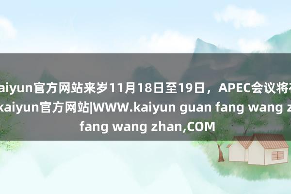 kaiyun官方网站来岁11月18日至19日，APEC会议将在深圳举行-kaiyun官方网站|WWW.kaiyun guan fang wang zhan,COM