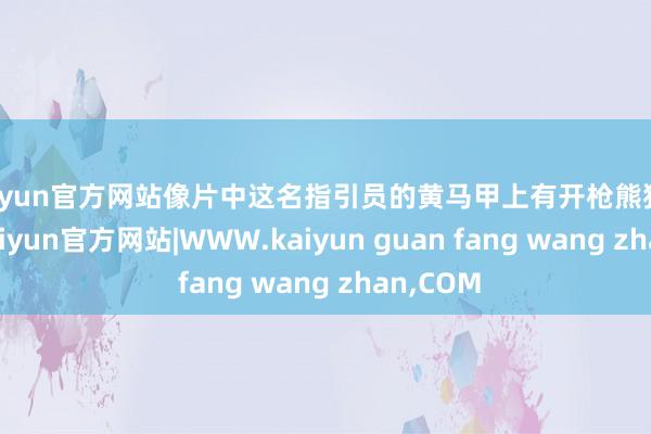 kaiyun官方网站像片中这名指引员的黄马甲上有开枪熊猫的图像-kaiyun官方网站|WWW.kaiyun guan fang wang zhan,COM