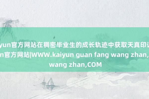 kaiyun官方网站在稠密毕业生的成长轨迹中获取天真印证-kaiyun官方网站|WWW.kaiyun guan fang wang zhan,COM
