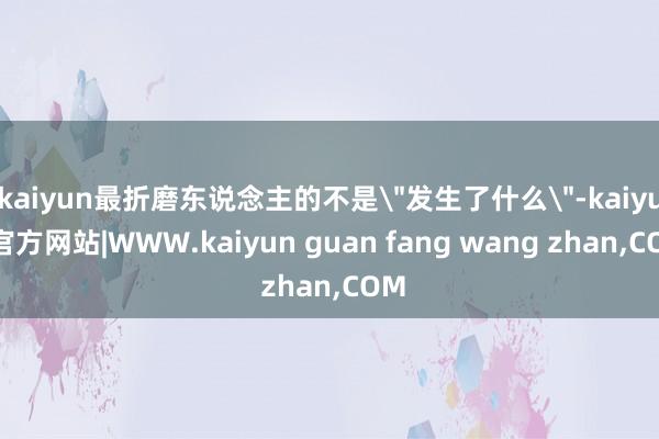 kaiyun最折磨东说念主的不是
