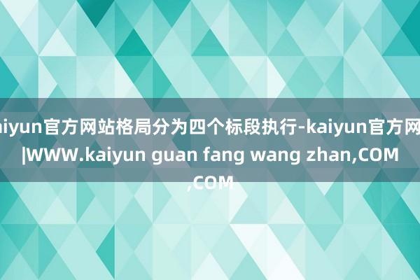 kaiyun官方网站格局分为四个标段执行-kaiyun官方网站|WWW.kaiyun guan fang wang zhan,COM